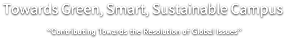 グリーン・スマート・サステイナブルキャンパスの実現を目指して　〜「SDGs達成への取り組み」から「世界の課題解決」に貢献する〜